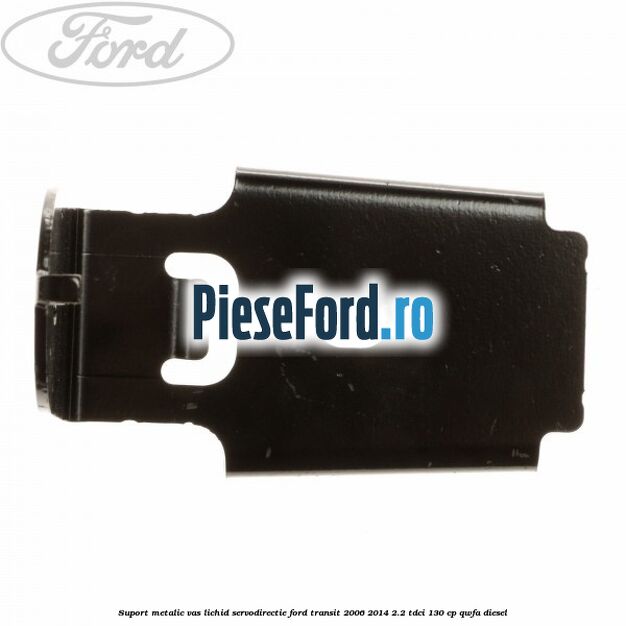 Suport metalic vas lichid servodirectie Ford Transit 2006-2014 2.2 TDCi 130 cp QWFA diesel