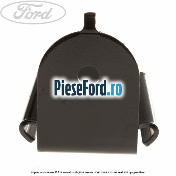 Suport metalic vas lichid servodirectie Ford Transit 2006-2014 2.2 TDCi RWD 125 cp CYRA diesel