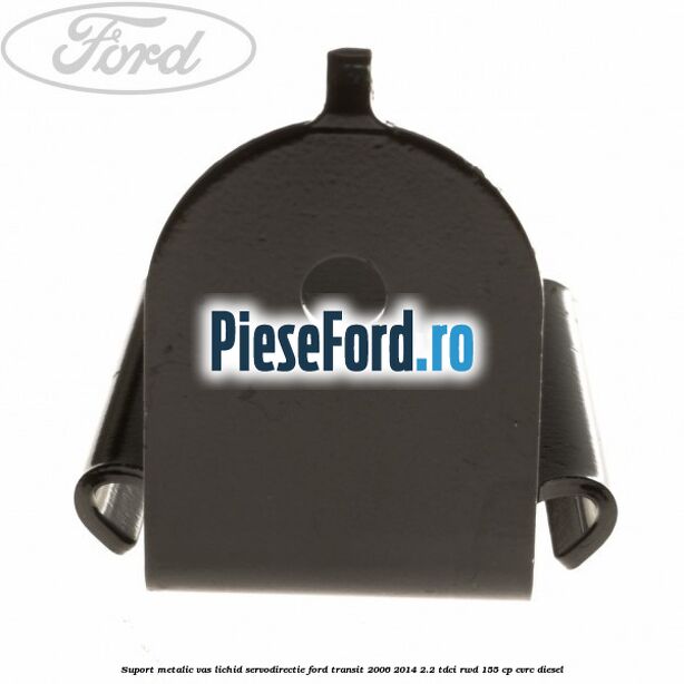 Suport metalic vas lichid servodirectie Ford Transit 2006-2014 2.2 TDCi RWD 155 cp CVRC diesel