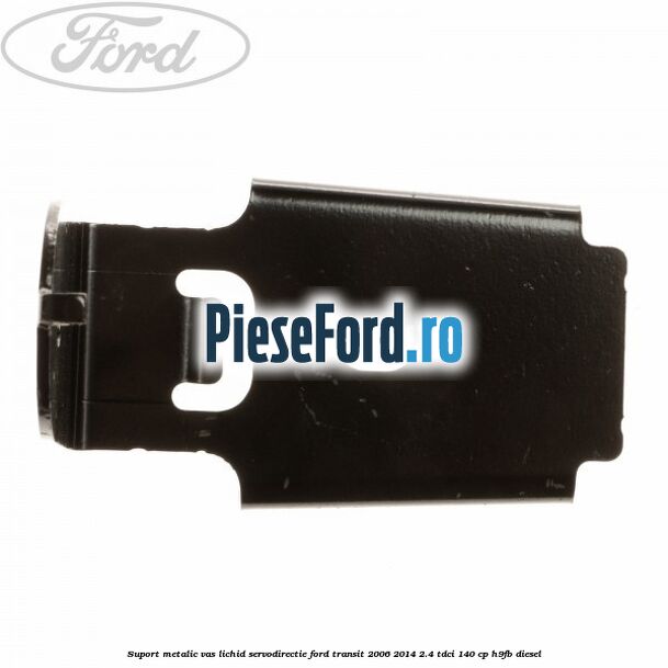 Suport metalic vas lichid servodirectie Ford Transit 2006-2014 2.4 TDCi 140 cp H9FB diesel