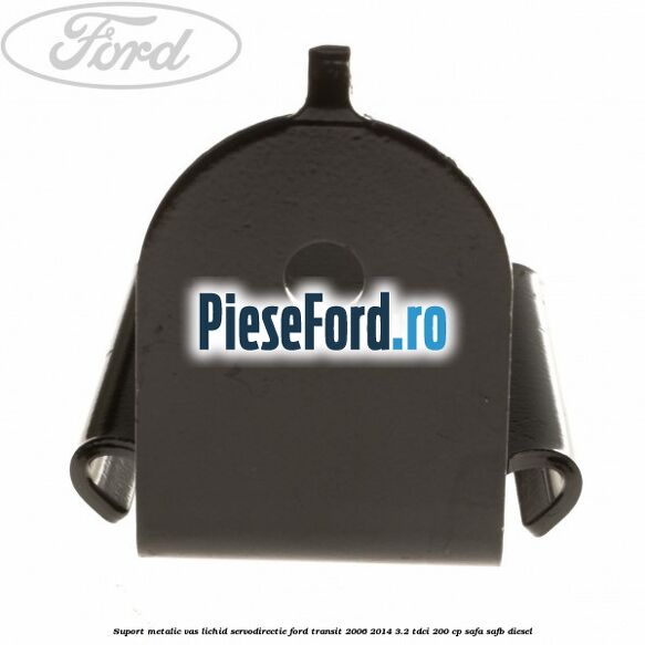 Suport metalic vas lichid servodirectie Ford Transit 2006-2014 3.2 TDCi 200 cp SAFA, SAFB diesel