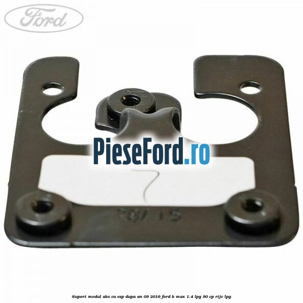 Suport modul ABS cu ESP dupa an 09/2016 Ford B-Max 1.4 LPG 90 cp RTJC LPG