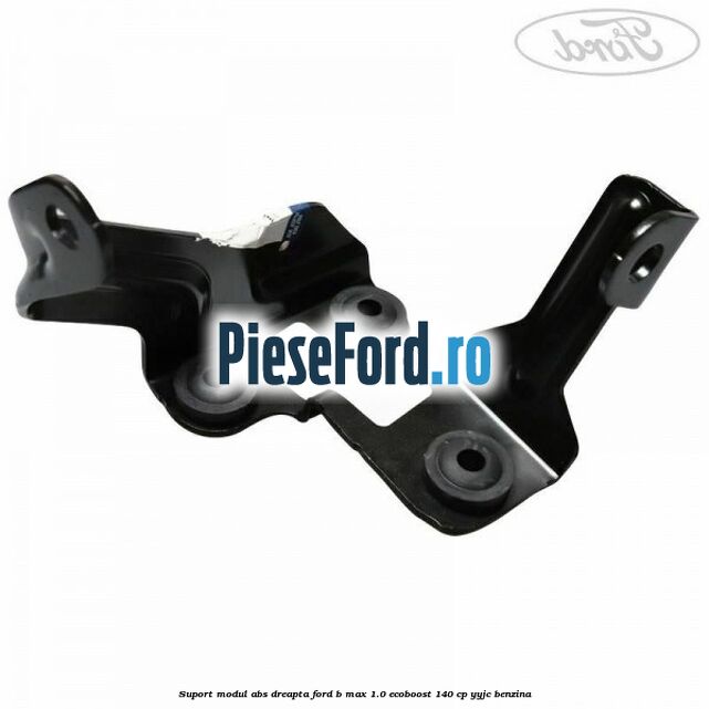 Suport modul ABS dreapta Ford B-Max 1.0 EcoBoost 140 cp YYJC benzina