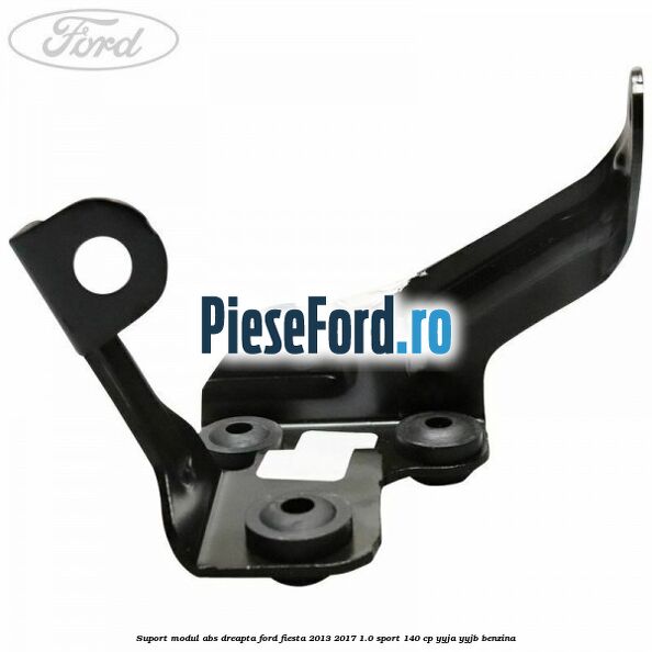 Suport modul ABS dreapta Ford Fiesta 2013-2017 1.0 Sport 140 cp YYJA, YYJB benzina