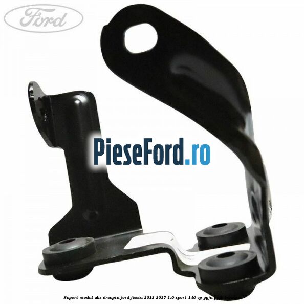 Suport modul ABS dreapta Ford Fiesta 2013-2017 1.0 Sport 140 cp YYJA, YYJB benzina