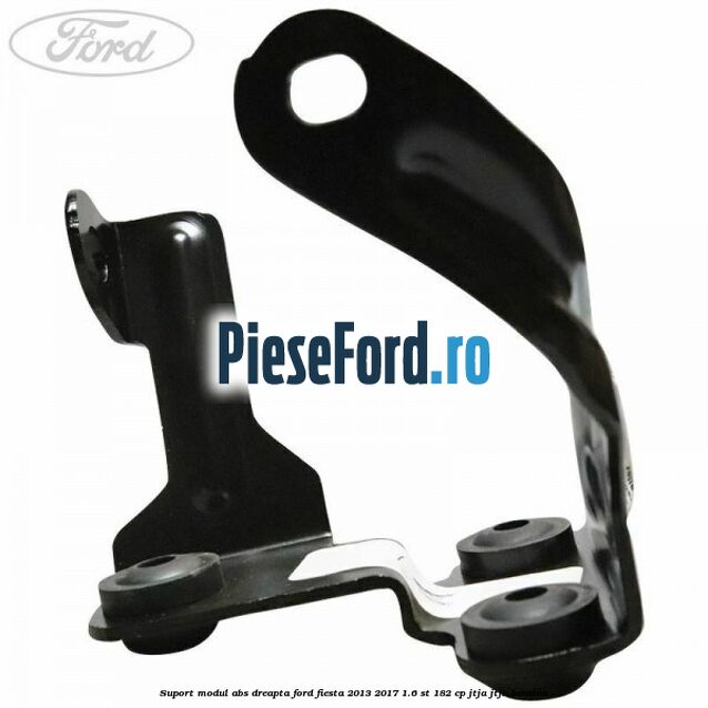 Suport modul ABS dreapta Ford Fiesta 2013-2017 1.6 ST 182 cp JTJA, JTJB benzina