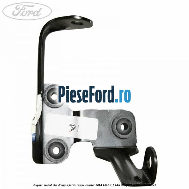 Suport modul ABS dreapta Ford Transit Courier 2014-2018 1.6 TDCi 95 cp T3CA, T3CB, T3CC diesel