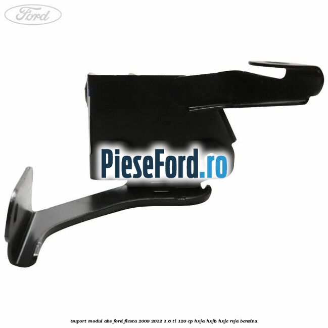 Suport modul ABS Ford Fiesta 2008-2012 1.6 Ti 120 cp HXJA, HXJB, HXJE, RVJA benzina