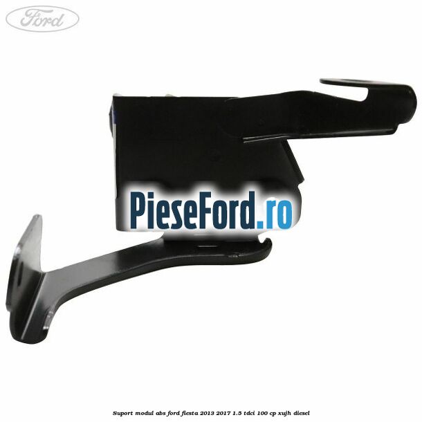 Suport modul ABS Ford Fiesta 2013-2017 1.5 TDCi 100 cp Suport modul ABS Ford Fiesta 2013-2017 1.5 TDCi 100 cp XUJH diesel