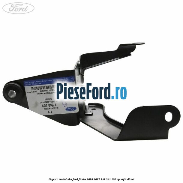 Suport modul ABS Ford Fiesta 2013-2017 1.5 TDCi 100 cp Suport modul ABS Ford Fiesta 2013-2017 1.5 TDCi 100 cp XUJH diesel