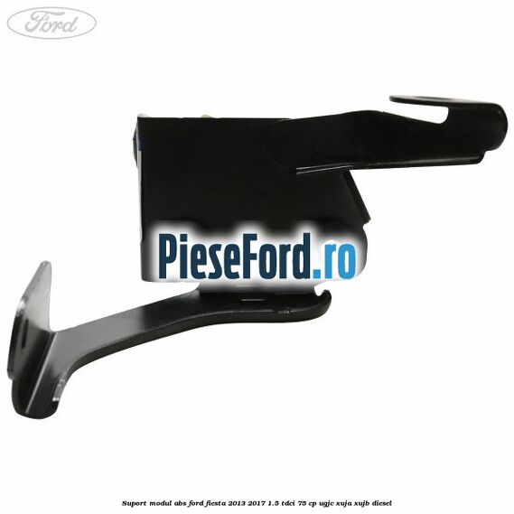 Suport modul ABS Ford Fiesta 2013-2017 1.5 TDCi 75 cp UGJC, XUJA, XUJB diesel