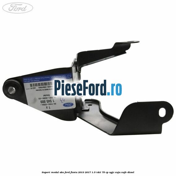 Suport modul ABS Ford Fiesta 2013-2017 1.5 TDCi 75 cp UGJC, XUJA, XUJB diesel