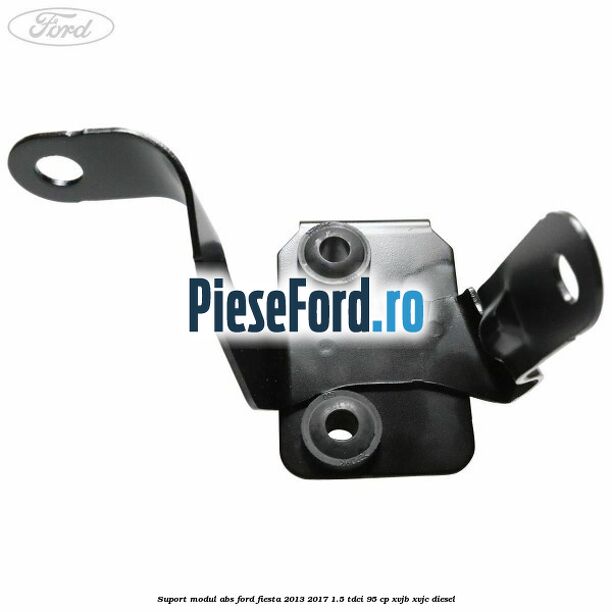 Suport modul ABS Ford Fiesta 2013-2017 1.5 TDCi 95 cp XVJB, XVJC diesel