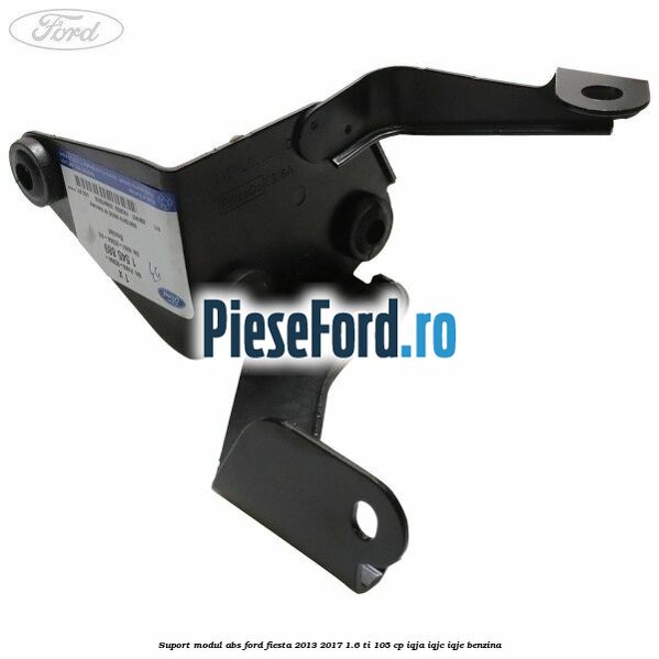 Suport modul ABS Ford Fiesta 2013-2017 1.6 Ti 105 cp Suport modul ABS Ford Fiesta 2013-2017 1.6 Ti 105 cp IQJA, IQJC, IQJE benzina