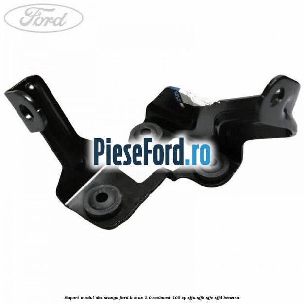Suport modul ABS stanga Ford B-Max 1.0 EcoBoost 100 cp SFJA, SFJB, SFJC, SFJD benzina