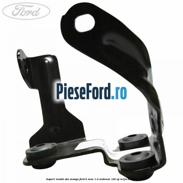Suport modul ABS stanga Ford B-Max 1.0 EcoBoost 120 cp M1JA benzina