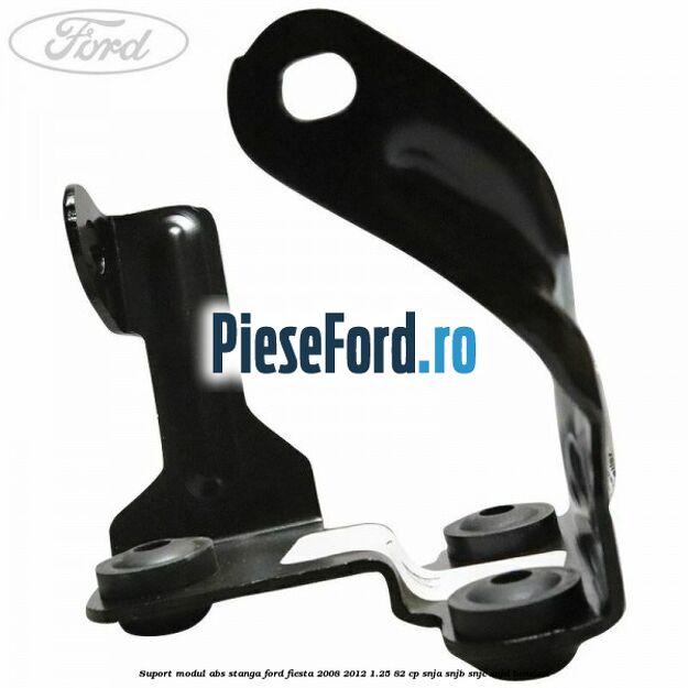 Suport modul ABS stanga Ford Fiesta 2008-2012 1.25 82 cp SNJA, SNJB, SNJC, SNJD benzina