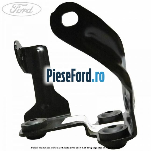 Suport modul ABS stanga Ford Fiesta 2013-2017 1.25 60 cp STJA, STJB, STJC, STJD benzina