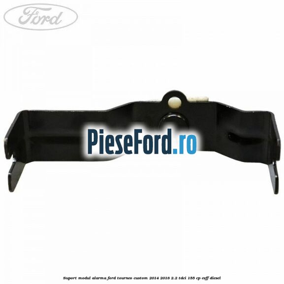 Suport modul alarma Ford Tourneo Custom 2014-2018 2.2 TDCi 155 cp CVFF diesel