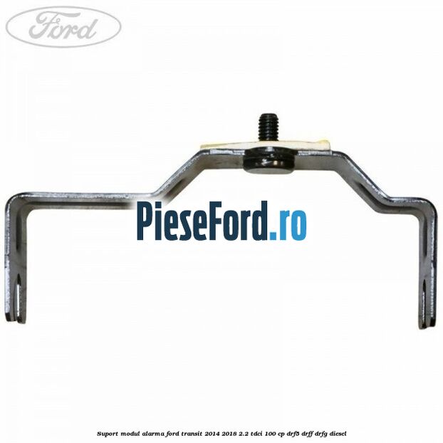 Suport modul alarma Ford Transit 2014-2018 2.2 TDCi 100 cp DRF5, DRFF, DRFG diesel