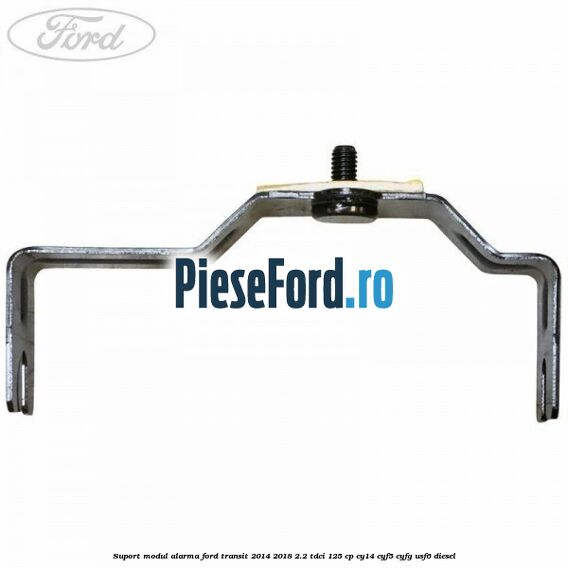 Suport modul alarma Ford Transit 2014-2018 2.2 TDCi 125 cp CY14, CYF5, CYFG, USF6 diesel
