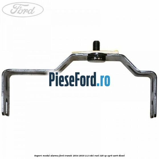 Suport modul alarma Ford Transit 2014-2018 2.2 TDCi RWD 125 cp CYR5, USR6 diesel