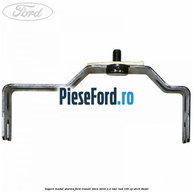 Suport modul alarma Ford Transit 2014-2018 2.2 TDCi RWD 135 cp Suport modul alarma Ford Transit 2014-2018 2.2 TDCi RWD 135 cp UHR5 diesel