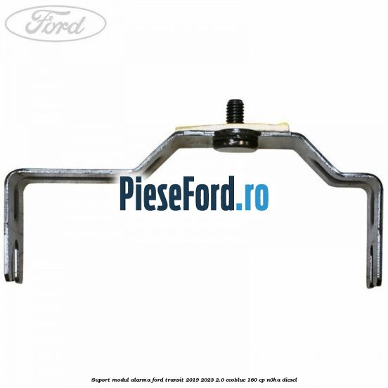 Suport modul alarma Ford Transit 2019-2023 2.0 EcoBlue 160 cp N0HA diesel
