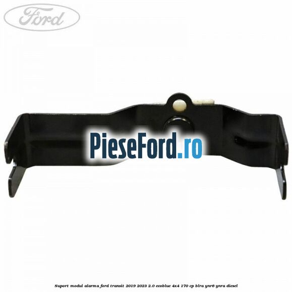 Suport modul alarma Ford Transit 2019-2023 2.0 EcoBlue 4x4 170 cp BLRA, YNR6, YNRA diesel