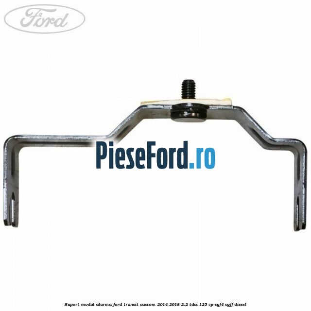 Suport modul alarma Ford Transit Custom 2014-2018 2.2 TDCi 125 cp CYF4, CYFF diesel
