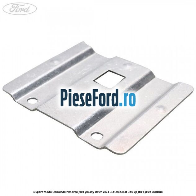 Suport modul comanda remorca Ford Galaxy 2007-2014 1.6 EcoBoost 160 cp JTWA, JTWB benzina
