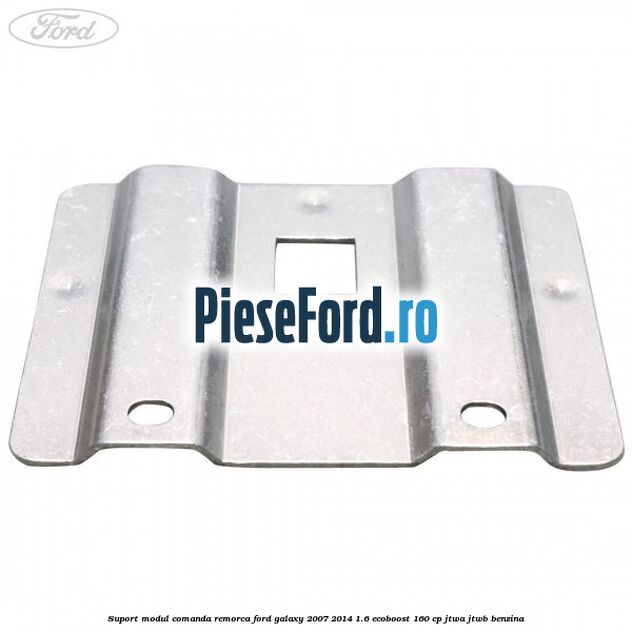 Suport modul comanda remorca Ford Galaxy 2007-2014 1.6 EcoBoost 160 cp JTWA, JTWB benzina