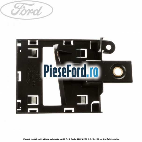 Suport modul cutie viteza automata AW80 Ford Fiesta 2005-2008 1.6 16V 100 cp FYJA, FYJB benzina