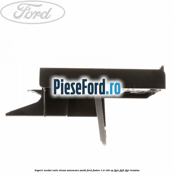 Suport modul cutie viteza automata AW80 Ford Fusion 1.6 100 cp Suport modul cutie viteza automata AW80 Ford Fusion 1.6 100 cp FYJA, FYJB, FYJC benzina