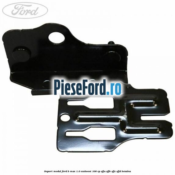 Suport modul Ford B-Max 1.0 EcoBoost 100 cp SFJA, SFJB, SFJC, SFJD benzina