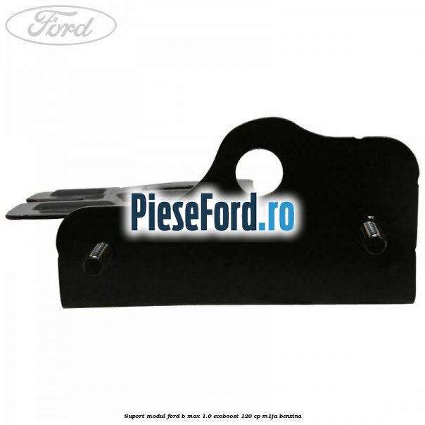 Suport modul Ford B-Max 1.0 EcoBoost 120 cp M1JA benzina