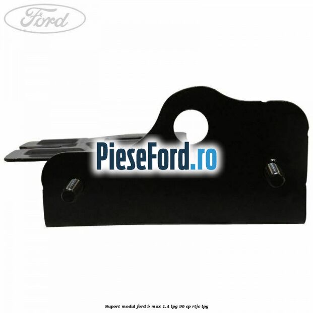 Suport modul Ford B-Max 1.4 LPG 90 cp RTJC LPG