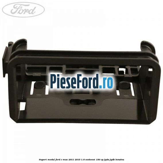 Suport modul Ford C-Max 2011-2015 1.6 EcoBoost 150 cp JQDA, JQDB benzina