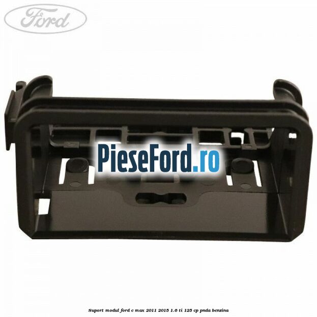 Suport modul Ford C-Max 2011-2015 1.6 Ti 125 cp PNDA benzina