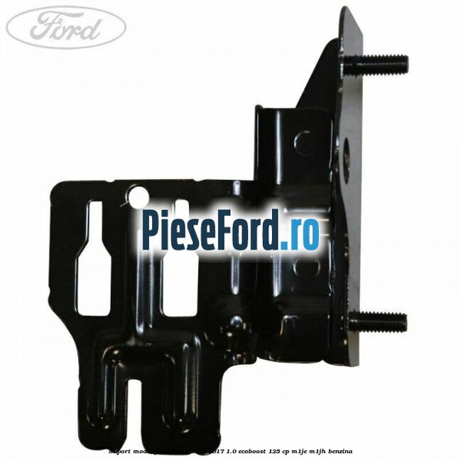 Suport modul Ford Fiesta 2013-2017 1.0 EcoBoost 125 cp M1JE, M1JH benzina