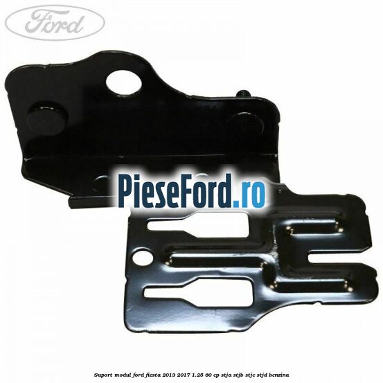 Suport modul Ford Fiesta 2013-2017 1.25 60 cp STJA, STJB, STJC, STJD benzina