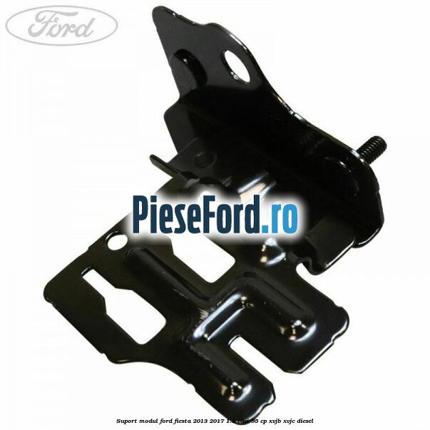 Suport modul Ford Fiesta 2013-2017 1.5 TDCi 95 cp XVJB, XVJC diesel