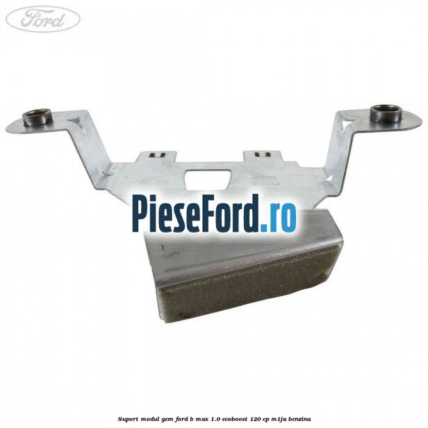 Suport modul GEM Ford B-Max 1.0 EcoBoost 120 cp M1JA benzina