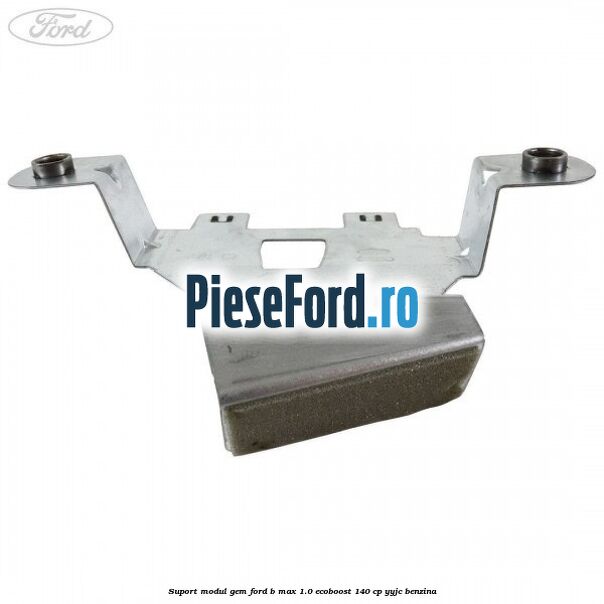 Suport modul GEM Ford B-Max 1.0 EcoBoost 140 cp YYJC benzina
