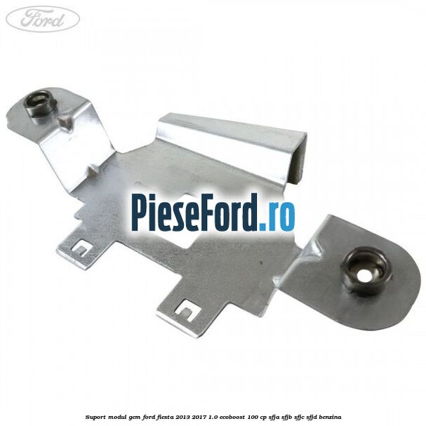 Suport modul GEM Ford Fiesta 2013-2017 1.0 EcoBoost 100 cp SFJA, SFJB, SFJC, SFJD benzina