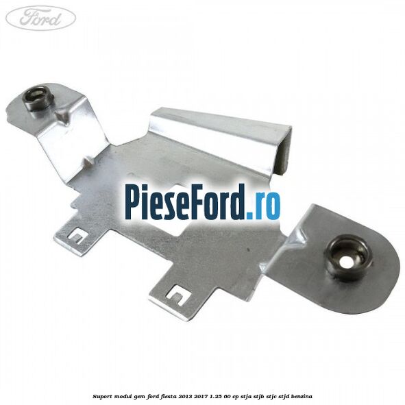 Suport modul GEM Ford Fiesta 2013-2017 1.25 60 cp STJA, STJB, STJC, STJD benzina