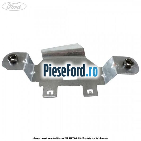 Suport modul GEM Ford Fiesta 2013-2017 1.6 Ti 105 cp IQJA, IQJC, IQJE benzina