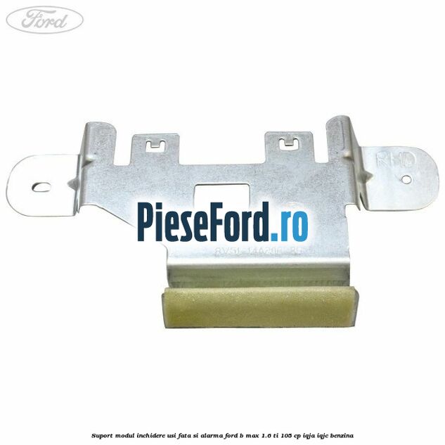 Suport modul inchidere usi fata si alarma Ford B-Max 1.6 Ti 105 cp IQJA, IQJC benzina