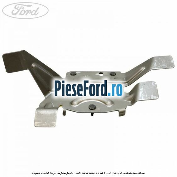 Suport modul lonjeron fata Ford Transit 2006-2014 2.2 TDCi RWD 100 cp DRRA, DRRB, DRRC diesel