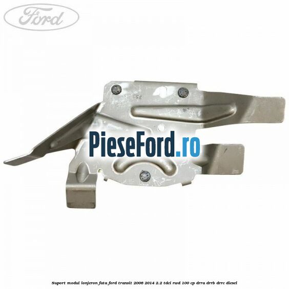 Suport modul lonjeron fata Ford Transit 2006-2014 2.2 TDCi RWD 100 cp DRRA, DRRB, DRRC diesel